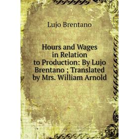 Книга Hours and Wages in Relation to Production: By Lujo Brentano; Translated by Mrs. William Arnold
Книга Hours and Wages in Relation to Production: By Lujo Brentano; Translated by Mrs. William Arnold