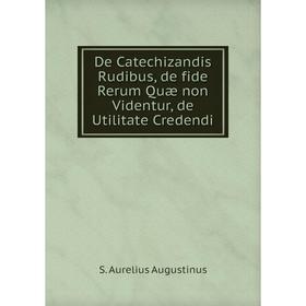 Книга De Catechizandis Rudibus, de fide Rerum Quæ non Videntur, de Utilitate Credendi
Книга De Catechizandis Rudibus, de fide Rerum Quæ non Videntur, de Utilitate Credendi