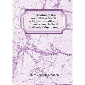 Книга International law and international relations, an attempt to ascertain the best method of discussing
Книга International law and international relations, an attempt to ascertain the best method of discussing