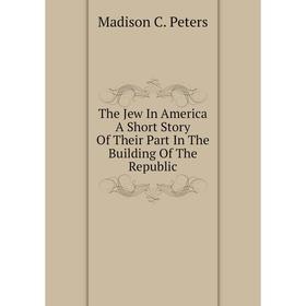 Книга The Jew In America A Short Story Of Their Part In The Building Of The Republic
Книга The Jew In America A Short Story Of Their Part In The Building Of The Republic