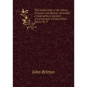 Книга The authorship of the letters of Junius elucidated: including a biographical memoir of Lieutenant-Colonel Isaac Barre, M. P
Книга The authorship of the letters of Junius elucidated: including a biographical memoir of Lieutenant-Colonel Isaac Barre, M. P