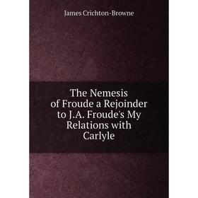 Книга The Nemesis of Froude a Rejoinder to J.A. Froude's My Relations with Carlyle
Книга The Nemesis of Froude a Rejoinder to J.A. Froude's My Relations with Carlyle