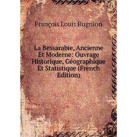 Книга La Bessarabie, Ancienne Et Moderne: Ouvrage Historique, Géographique Et Statistique
Книга La Bessarabie, Ancienne Et Moderne: Ouvrage Historique, Géographique Et Statistique