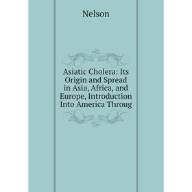 Книга Asiatic Cholera: Its Origin and Spread in Asia, Africa, and Europe, Introduction Into America Throug
Книга Asiatic Cholera: Its Origin and Spread in Asia, Africa, and Europe, Introduction Into America Throug