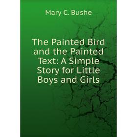 Книга The Painted Bird and the Painted Text: A Simple Story for Little Boys and Girls
Книга The Painted Bird and the Painted Text: A Simple Story for Little Boys and Girls