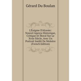 Книга L'Énigme D'Alceste: Nouvel Aperçu Historique, Critique Et Moral Sur Le Xviie Siècle, Avec Un Portrait Inédit De Moleère
Книга L'Énigme D'Alceste: Nouvel Aperçu Historique, Critique Et Moral Sur Le Xviie Siècle, Avec Un Portrait Inédit De Moleère