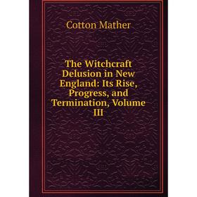 Книга The Witchcraft Delusion in New England: Its Rise, Progress, and Termination, Volume III
Книга The Witchcraft Delusion in New England: Its Rise, Progress, and Termination, Volume III