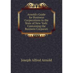 Книга Arnold's Guide for Business Corporations in the State of New York: Containing the Business Corporati
Книга Arnold's Guide for Business Corporations in the State of New York: Containing the Business Corporati