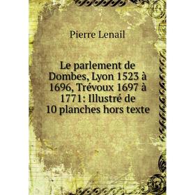 Книга Le parlement de Dombes, Lyon 1523 à 1696, Trévoux 1697 à 1771: Illustré de 10 planches hors texte
Книга Le parlement de Dombes, Lyon 1523 à 1696, Trévoux 1697 à 1771: Illustré de 10 planches hors texte