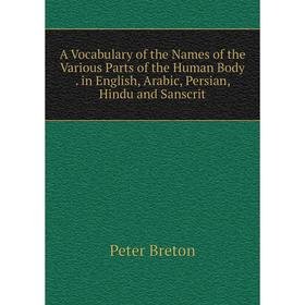 Книга A Vocabulary of the Names of the Various Parts of the Human Body. in English, Arabic, Persian, Hindu and Sanscrit
Книга A Vocabulary of the Names of the Various Parts of the Human Body. in English, Arabic, Persian, Hindu and Sanscrit
