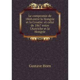 Книга Le compromis de 1868 entre la Hongrie et la Croatie: et celui de 1867 entre l'Autriche et la Hongrie
Книга Le compromis de 1868 entre la Hongrie et la Croatie: et celui de 1867 entre l'Autriche et la Hongrie