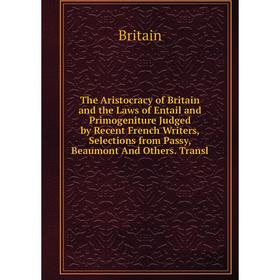 Книга The Aristocracy of Britain and the Laws of Entail and Primogeniture Judged by Recent French Writers, Selections from Passy, Beaumont And Others
Книга The Aristocracy of Britain and the Laws of Entail and Primogeniture Judged by Recent French Writers, Selections from Passy, Beaumont And Others