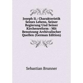 Книга Joseph Ii.: Charakteristik Seines Lebens, Seiner Regierung Und Seiner Kirchenreform: Mit Benutzung Archivalischer Quellen
Книга Joseph Ii.: Charakteristik Seines Lebens, Seiner Regierung Und Seiner Kirchenreform: Mit Benutzung Archivalischer Quellen