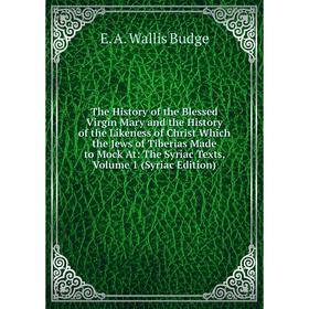 Книга The History of the Blessed Virgin Mary and the History of the Likeness of Christ Which the Jews of Tiberias Made to Mock At: The Syriac Texts
Книга The History of the Blessed Virgin Mary and the History of the Likeness of Christ Which the Jews of Tiberias Made to Mock At: The Syriac Texts