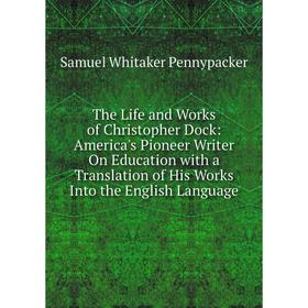 Книга The Life and Works of Christopher Dock: America's Pioneer Writer On Education with a Translation of His Works Into the English Language
Книга The Life and Works of Christopher Dock: America's Pioneer Writer On Education with a Translation of His Works Into the English Language