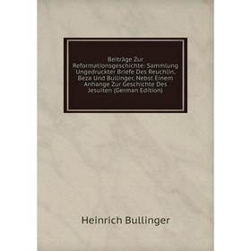 Книга Beitrage Zur Reformationsgeschichte: Sammlung Ungedruckter Briefe Des Reuchlin, Beza Und Bullinger, Nebst Einem Anhange Zur Geschichte Des Jesui
Книга Beitrage Zur Reformationsgeschichte: Sammlung Ungedruckter Briefe Des Reuchlin, Beza Und Bullinger, Nebst Einem Anhange Zur Geschichte Des Jesui