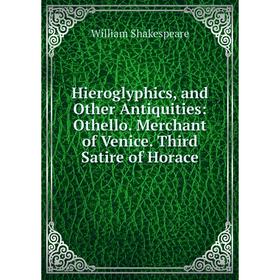 Книга Hieroglyphics, and Other Antiquities: Othello. Merchant of Venice. Third Satire of Horace
Книга Hieroglyphics, and Other Antiquities: Othello. Merchant of Venice. Third Satire of Horace