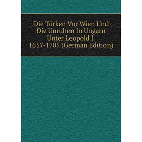 Книга Die Türken Vor Wien Und Die Unruhen In Ungarn Unter Leopold I. 1657-1705 (German Edition)
Книга Die Türken Vor Wien Und Die Unruhen In Ungarn Unter Leopold I. 1657-1705 (German Edition)