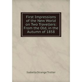 Книга First Impressions of the New World on Two Travellers: From the Old, in the Autumn of 1858
Книга First Impressions of the New World on Two Travellers: From the Old, in the Autumn of 1858
