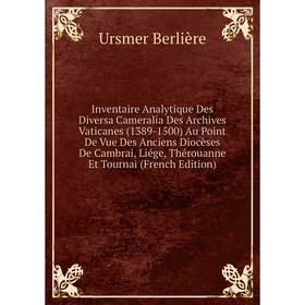 Книга Inventaire Analytique Des Diversa Cameralia Des Archives Vaticanes (1389-1500) Au Point De Vue Des Anciens Diocèses De Cambra
Книга Inventaire Analytique Des Diversa Cameralia Des Archives Vaticanes (1389-1500) Au Point De Vue Des Anciens Diocèses De Cambra