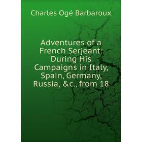 Книга Adventures of a French Serjeant: During His Campaigns in Italy, Spain, Germany, Russia, &c., from 18
Книга Adventures of a French Serjeant: During His Campaigns in Italy, Spain, Germany, Russia, &c., from 18