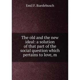 Книга The old and the new ideal: a solution of that part of the social question which pertains to love, m
Книга The old and the new ideal: a solution of that part of the social question which pertains to love, m
