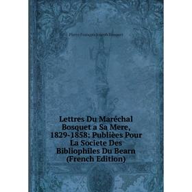 Книга Lettres Du Maréchal Bosquet a Sa Mere, 1829-1858: Publièes Pour La Societe Des Bibliophiles Du Bearn
Книга Lettres Du Maréchal Bosquet a Sa Mere, 1829-1858: Publièes Pour La Societe Des Bibliophiles Du Bearn