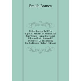 Книга Felice Romani Ed I Più Riputati Maestri Di Musica Del Suo Tempo: Cenni Biografici Ed Aneddotici Raccolti E Pubblicati Da Sua Moglie Emilia Branc
Книга Felice Romani Ed I Più Riputati Maestri Di Musica Del Suo Tempo: Cenni Biografici Ed Aneddotici Raccolti E Pubblicati Da Sua Moglie Emilia Branc