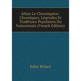 Книга Jehan Le chronique ur: chronique s, Légendes Et Traditions Populaires Du Soissonnais
Книга Jehan Le chronique ur: chronique s, Légendes Et Traditions Populaires Du Soissonnais