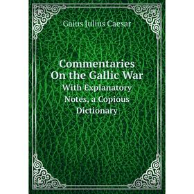 Книга Commentaries On the Gallic War With Explanatory Notes, a Copious Dictionary
Книга Commentaries On the Gallic War With Explanatory Notes, a Copious Dictionary
