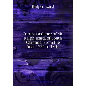 Книга Correspondence of Mr. Ralph Izard, of South Carolina, From the Year 1774 to 1804
Книга Correspondence of Mr. Ralph Izard, of South Carolina, From the Year 1774 to 1804