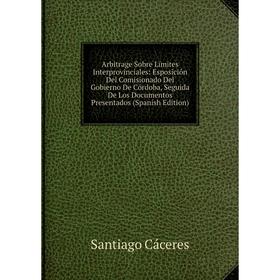 Книга Arbitrage Sobre Límites Interprovinciales: Esposición Del Comisionado Del Gobierno De Córdoba, Seguida De Los Documentos Presentados (Spanish Ed
Книга Arbitrage Sobre Límites Interprovinciales: Esposición Del Comisionado Del Gobierno De Córdoba, Seguida De Los Documentos Presentados (Spanish Ed