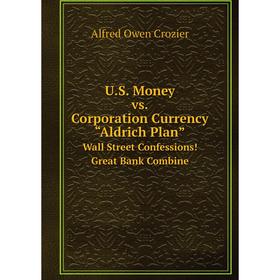 Книга U.S. Money vs. Corporation Currency, “Aldrich Plan” Wall Street Confessions! Great Bank Combine
Книга U.S. Money vs. Corporation Currency, “Aldrich Plan” Wall Street Confessions! Great Bank Combine