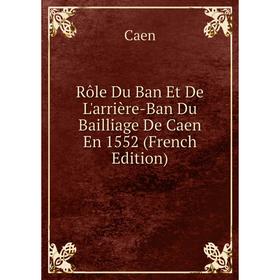 Книга Rôle Du Ban Et De L'arrière-Ban Du Bailliage De Caen En 1552 (French Edition)
Книга Rôle Du Ban Et De L'arrière-Ban Du Bailliage De Caen En 1552 (French Edition)