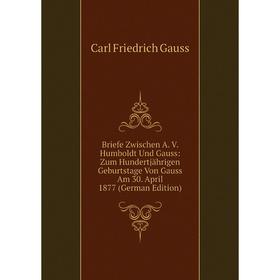 Книга Briefe Zwischen A. V. Humboldt Und Gauss: Zum Hundertjährigen Geburtstage Von Gauss Am 30. April 1877 (German Edition)
Книга Briefe Zwischen A. V. Humboldt Und Gauss: Zum Hundertjährigen Geburtstage Von Gauss Am 30. April 1877 (German Edition)
