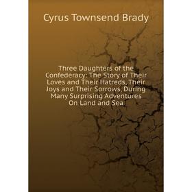 Книга Three Daughters of the Confederacy: The Story of Their Loves and Their Hatreds, Their Joys and Their Sorrows, During Many Surprising Adventures
Книга Three Daughters of the Confederacy: The Story of Their Loves and Their Hatreds, Their Joys and Their Sorrows, During Many Surprising Adventures