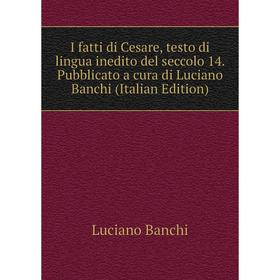 Книга I fatti di Cesare, testo di lingua inedito del seccolo 14. Pubblicato a cura di Luciano Banchi (Italian Edition)
Книга I fatti di Cesare, testo di lingua inedito del seccolo 14. Pubblicato a cura di Luciano Banchi (Italian Edition)