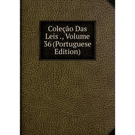 Книга Coleção Das Leis., Volume 36 (Portuguese Edition) 
Книга Coleção Das Leis., Volume 36 (Portuguese Edition)