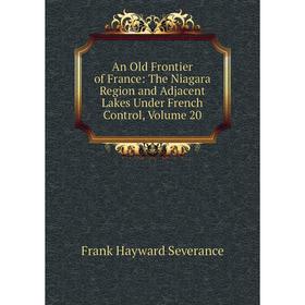 Книга An Old Frontier of France: The Niagara Region and Adjacent Lakes Under French Control, Volume 20
Книга An Old Frontier of France: The Niagara Region and Adjacent Lakes Under French Control, Volume 20