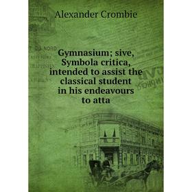 Книга Gymnasiumsive, Symbola critica, intended to assist the classical student in his endeavours to atta
Книга Gymnasiumsive, Symbola critica, intended to assist the classical student in his endeavours to atta