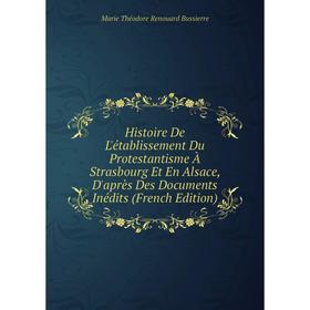 Книга Histoire De L'établissement Du Protestantisme À Strasbourg Et En Alsace, D'après Des Documents Inédits (French Edition)
Книга Histoire De L'établissement Du Protestantisme À Strasbourg Et En Alsace, D'après Des Documents Inédits (French Edition)