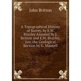 Книга A Topographical History of Surrey, by E.W. Brayley Assisted by J. Britton and E.W. Brayley, Jun. the Geological Section by G. Mantell
Книга A Topographical History of Surrey, by E.W. Brayley Assisted by J. Britton and E.W. Brayley, Jun. the Geological Section by G. Mantell