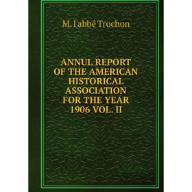 Книга ANNUL REPORT OF THE AMERICAN HISTORICAL ASSOCIATION FOR THE YEAR 1906 VOL. II
Книга ANNUL REPORT OF THE AMERICAN HISTORICAL ASSOCIATION FOR THE YEAR 1906 VOL. II