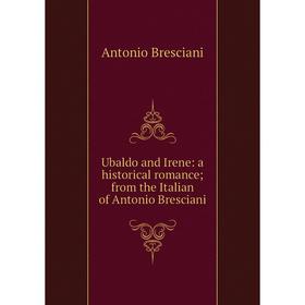 Книга Ubaldo and Irene: a historical romance; from the Italian of Antonio Bresciani
Книга Ubaldo and Irene: a historical romance; from the Italian of Antonio Bresciani