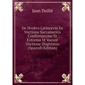 Книга De Dvobvs Latinorvm Ex Vnctione Sacramentis Confirmatione Et Extrema Vt Vocant Vnctione Dispvtatio (Spanish Edition)
Книга De Dvobvs Latinorvm Ex Vnctione Sacramentis Confirmatione Et Extrema Vt Vocant Vnctione Dispvtatio (Spanish Edition)