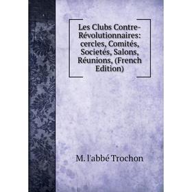 Книга Les Clubs Contre-Révolutionnaires: cercles, Comités, Societés, Salons, Réunions,
Книга Les Clubs Contre-Révolutionnaires: cercles, Comités, Societés, Salons, Réunions,