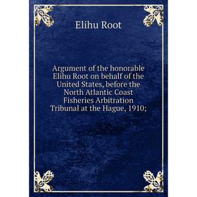 Книга Argument of the honorable Elihu Root on behalf of the United States, before the North Atlantic Coast Fisheries Arbitration Tribunal at the Hague
Книга Argument of the honorable Elihu Root on behalf of the United States, before the North Atlantic Coast Fisheries Arbitration Tribunal at the Hague