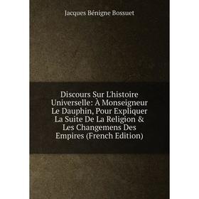 Книга Discours Sur L'histoire Universelle: À Monseigneur Le Dauphin, Pour Expliquer La Suite De La Religion Les Changemens Des Empires (French Editi
Книга Discours Sur L'histoire Universelle: À Monseigneur Le Dauphin, Pour Expliquer La Suite De La Religion Les Changemens Des Empires (French Editi