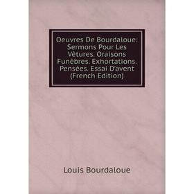 Книга Oeuvres De Bourdaloue: Sermons Pour Les Vêtures Oraisons Funèbres Exhortations Pensées Essai D'avent
Книга Oeuvres De Bourdaloue: Sermons Pour Les Vêtures Oraisons Funèbres Exhortations Pensées Essai D'avent
