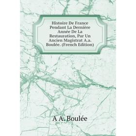 Книга Histoire De France Pendant La Dernière Année De La Restauration, Par Un Ancien Magistrat A.a. Boulée. (French Edition)
Книга Histoire De France Pendant La Dernière Année De La Restauration, Par Un Ancien Magistrat A.a. Boulée. (French Edition)